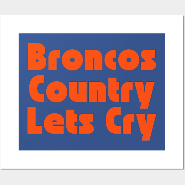 Broncos Country Lets Cry Wall Art by SillyShirts